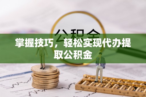 乌拉特后旗掌握技巧，轻松实现代办提取公积金