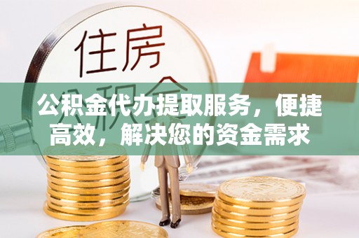乌拉特后旗公积金代办提取服务，便捷高效，解决您的资金需求
