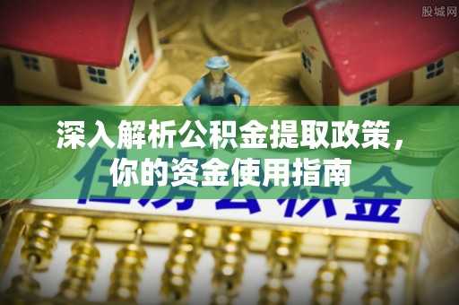 乌拉特后旗深入解析公积金提取政策，你的资金使用指南