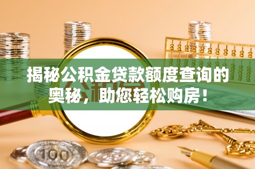 乌拉特后旗揭秘公积金贷款额度查询的奥秘，助您轻松购房！