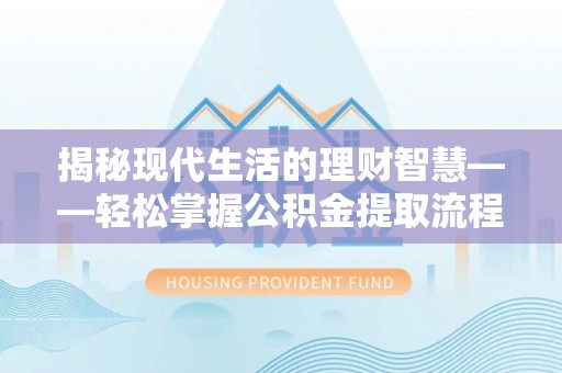 乌拉特后旗揭秘现代生活的理财智慧——轻松掌握公积金提取流程的实用指南