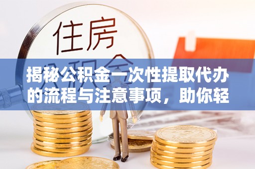 乌拉特后旗揭秘公积金一次性提取代办的流程与注意事项，助你轻松搞定财务规划