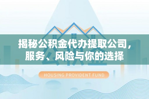乌拉特后旗揭秘公积金代办提取公司，服务、风险与你的选择
