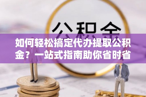 乌拉特后旗如何轻松搞定代办提取公积金？一站式指南助你省时省心