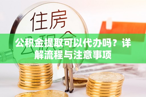 乌拉特后旗公积金提取可以代办吗？详解流程与注意事项
