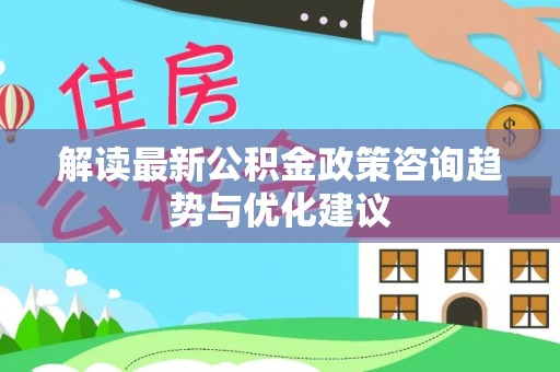 乌拉特后旗解读最新公积金政策咨询趋势与优化建议