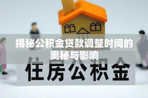 乌拉特后旗揭秘公积金贷款调整时间的奥秘与影响