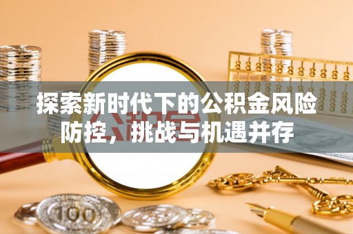 乌拉特后旗探索新时代下的公积金风险防控，挑战与机遇并存