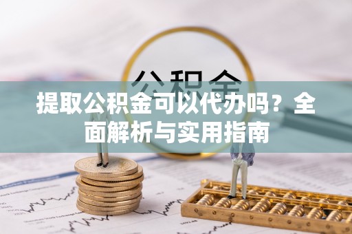 乌拉特后旗提取公积金可以代办吗？全面解析与实用指南
