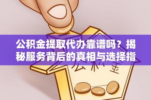 乌拉特后旗公积金提取代办靠谱吗？揭秘服务背后的真相与选择指南