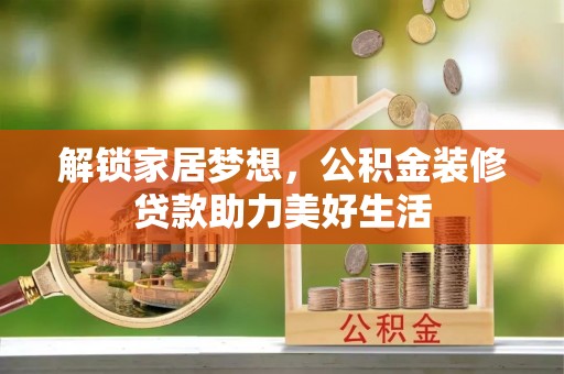 乌拉特后旗解锁家居梦想，公积金装修贷款助力美好生活