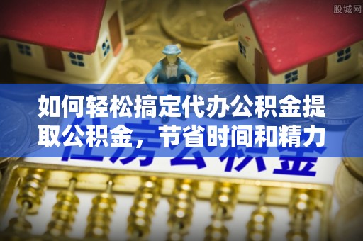 乌拉特后旗如何轻松搞定代办公积金提取公积金，节省时间和精力的秘密武器