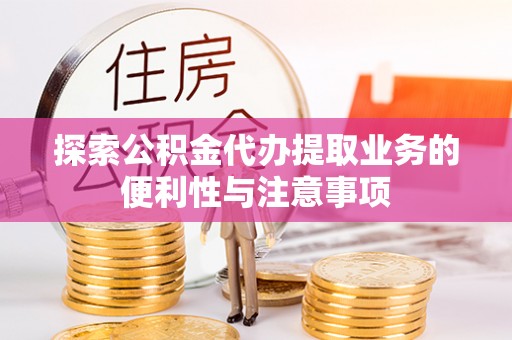 乌拉特后旗探索公积金代办提取业务的便利性与注意事项