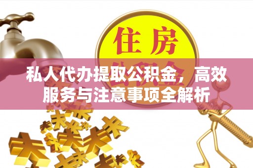 乌拉特后旗私人代办提取公积金，高效服务与注意事项全解析