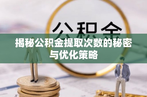 乌拉特后旗揭秘公积金提取次数的秘密与优化策略