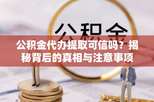 乌拉特后旗公积金代办提取可信吗？揭秘背后的真相与注意事项