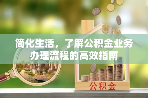 乌拉特后旗简化生活，了解公积金业务办理流程的高效指南