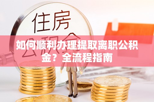 乌拉特后旗如何顺利办理提取离职公积金？全流程指南