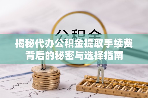 乌拉特后旗揭秘代办公积金提取手续费背后的秘密与选择指南