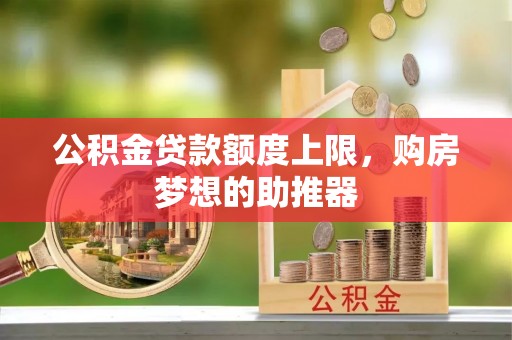 乌拉特后旗公积金贷款额度上限，购房梦想的助推器