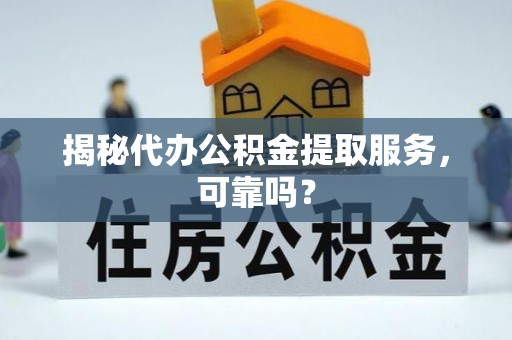 乌拉特后旗揭秘代办公积金提取服务，可靠吗？