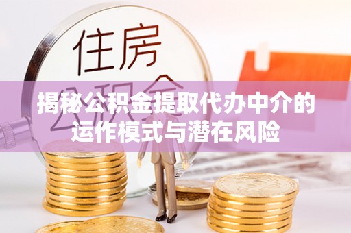 乌拉特后旗揭秘公积金提取代办中介的运作模式与潜在风险