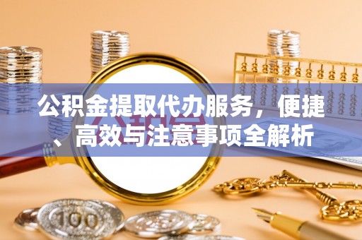 乌拉特后旗公积金提取代办服务，便捷、高效与注意事项全解析
