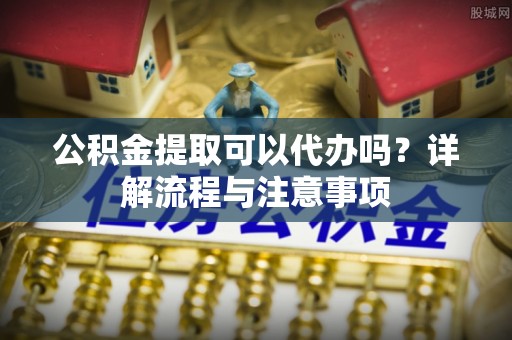 乌拉特后旗公积金提取可以代办吗？详解流程与注意事项