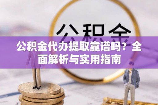 乌拉特后旗公积金代办提取靠谱吗？全面解析与实用指南