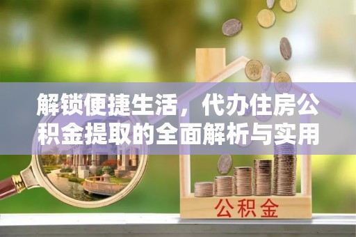 乌拉特后旗解锁便捷生活，代办住房公积金提取的全面解析与实用指南