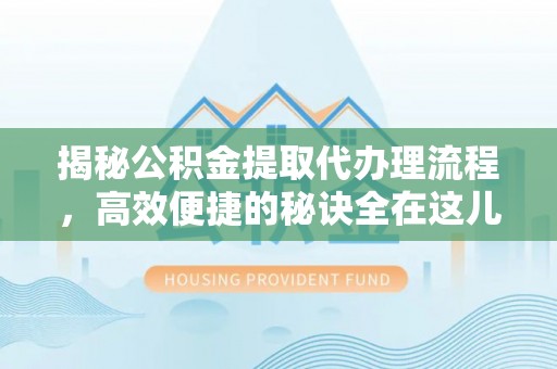 乌拉特后旗揭秘公积金提取代办理流程，高效便捷的秘诀全在这儿