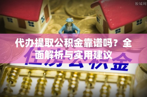 乌拉特后旗代办提取公积金靠谱吗？全面解析与实用建议