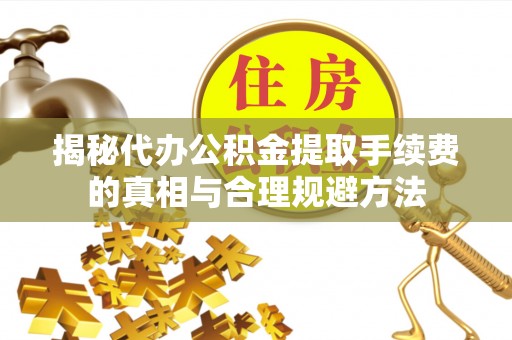 乌拉特后旗揭秘代办公积金提取手续费的真相与合理规避方法