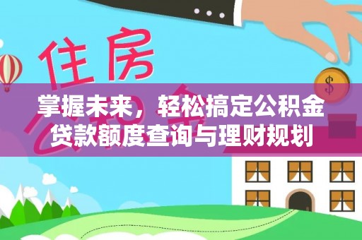 乌拉特后旗掌握未来，轻松搞定公积金贷款额度查询与理财规划