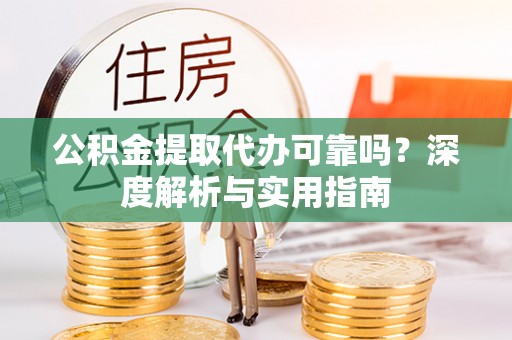 乌拉特后旗公积金提取代办可靠吗？深度解析与实用指南