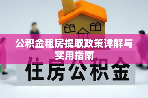 乌拉特后旗公积金租房提取政策详解与实用指南