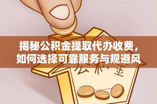 乌拉特后旗揭秘公积金提取代办收费，如何选择可靠服务与规避风险