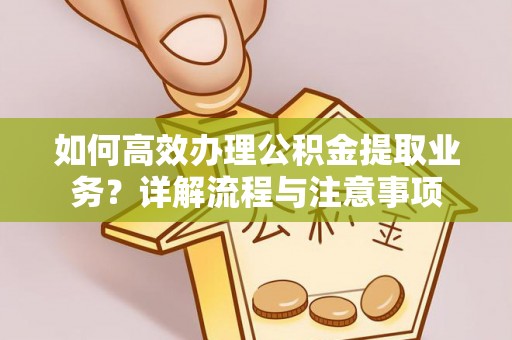 乌拉特后旗如何高效办理公积金提取业务？详解流程与注意事项