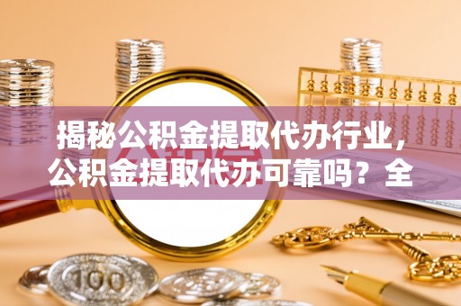 乌拉特后旗揭秘公积金提取代办行业，公积金提取代办可靠吗？全面解析与风险规避