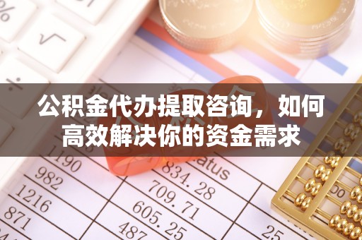 乌拉特后旗公积金代办提取咨询，如何高效解决你的资金需求