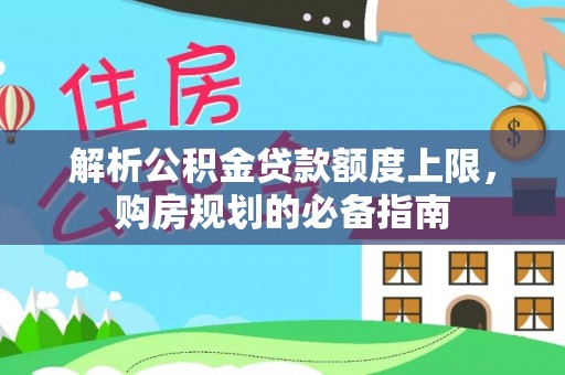 乌拉特后旗解析公积金贷款额度上限，购房规划的必备指南