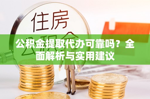 乌拉特后旗公积金提取代办可靠吗？全面解析与实用建议