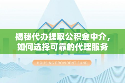 乌拉特后旗揭秘代办提取公积金中介，如何选择可靠的代理服务