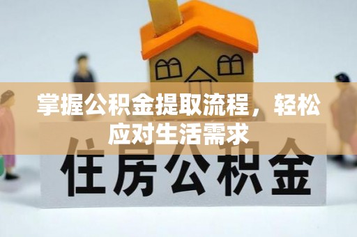 乌拉特后旗掌握公积金提取流程，轻松应对生活需求