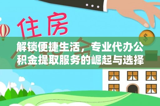 乌拉特后旗解锁便捷生活，专业代办公积金提取服务的崛起与选择