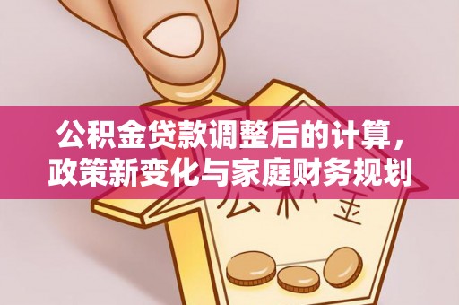 乌拉特后旗公积金贷款调整后的计算，政策新变化与家庭财务规划