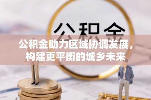 乌拉特后旗公积金助力区域协调发展，构建更平衡的城乡未来