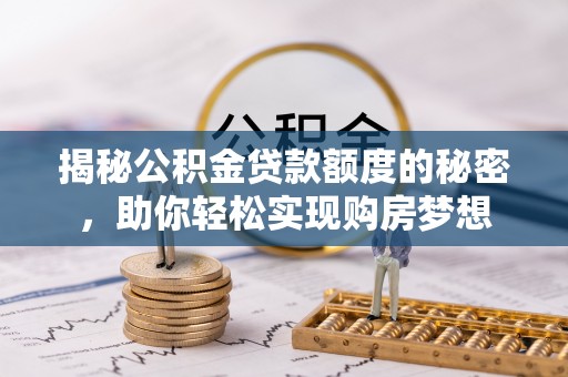 乌拉特后旗揭秘公积金贷款额度的秘密，助你轻松实现购房梦想