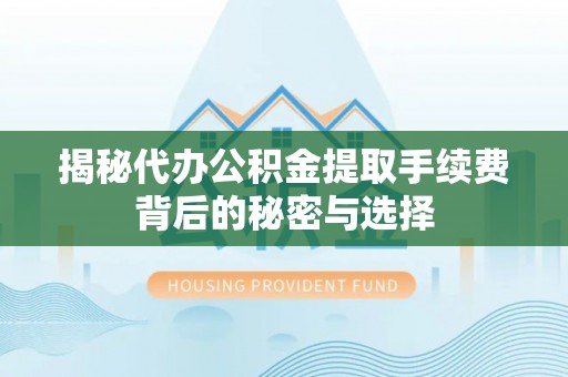 乌拉特后旗揭秘代办公积金提取手续费背后的秘密与选择