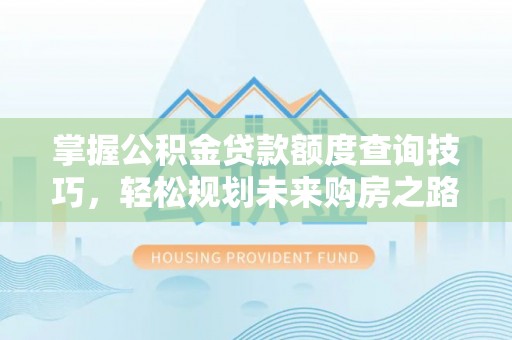 乌拉特后旗掌握公积金贷款额度查询技巧，轻松规划未来购房之路